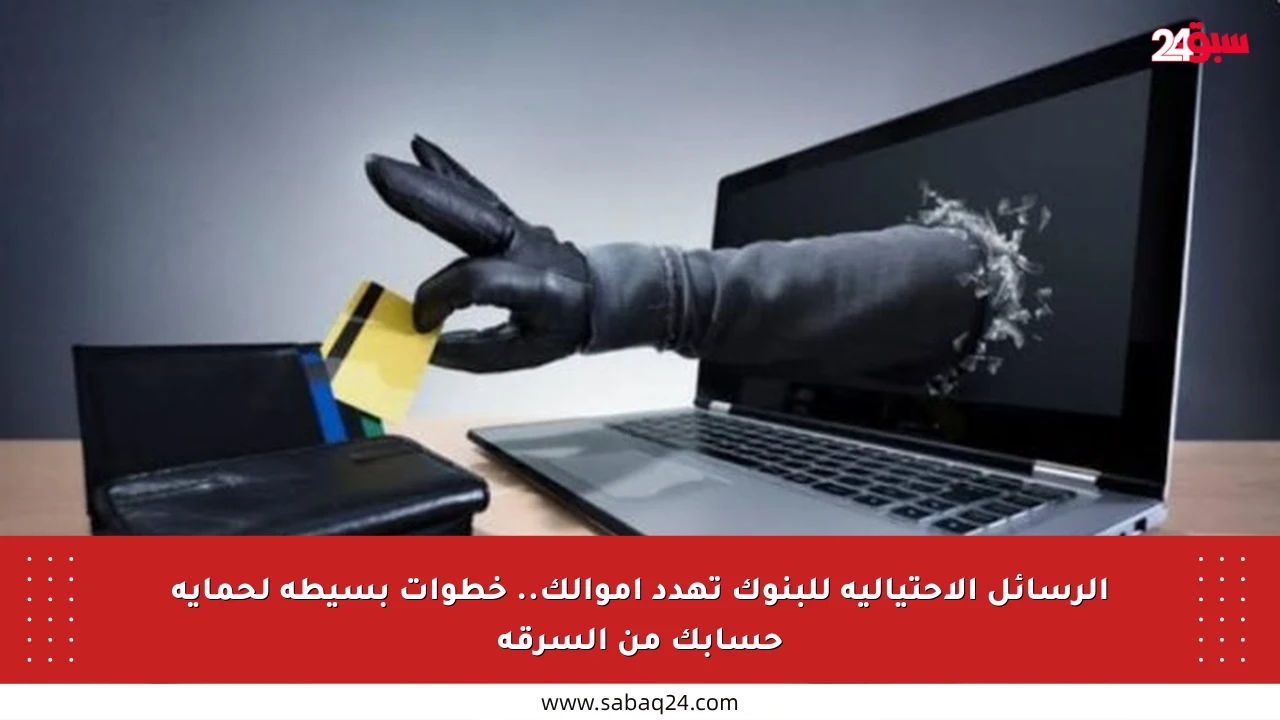 الرسائل الاحتيالية للبنوك تهدد أموالك.. خطوات بسيطة لحماية حسابك من السرقة